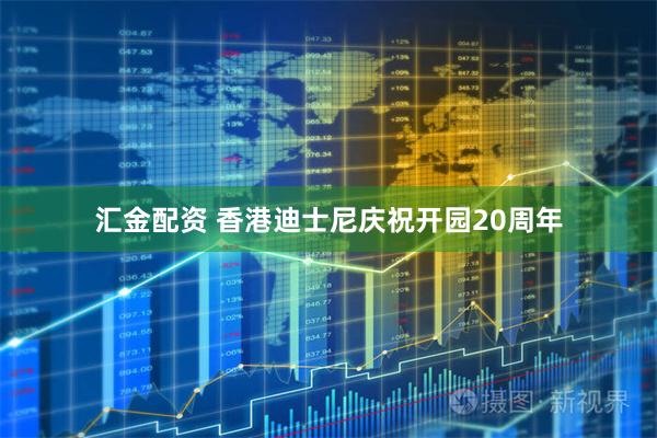 汇金配资 香港迪士尼庆祝开园20周年