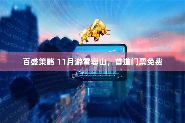 百盛策略 11月游雪窦山，首道门票免费