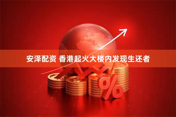安泽配资 香港起火大楼内发现生还者