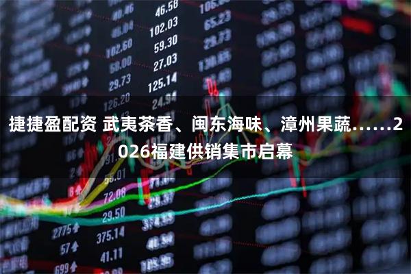 捷捷盈配资 武夷茶香、闽东海味、漳州果蔬……2026福建供销集市启幕