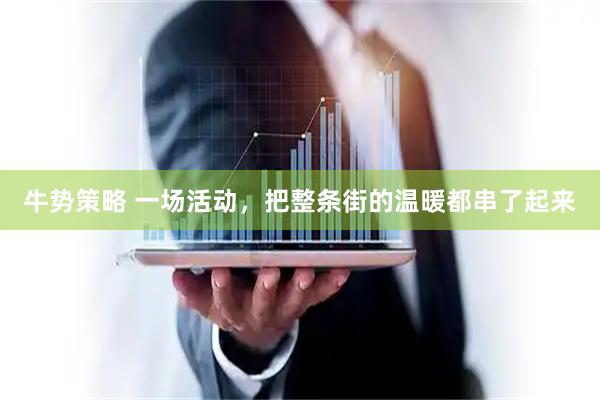 牛势策略 一场活动，把整条街的温暖都串了起来